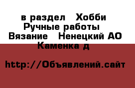  в раздел : Хобби. Ручные работы » Вязание . Ненецкий АО,Каменка д.